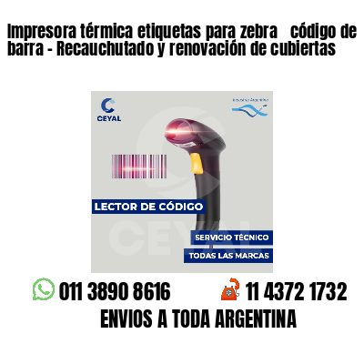 Impresora térmica etiquetas para zebra  código de barra - Recauchutado y renovación de cubiertas